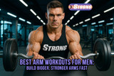 Best Arm Workouts for Men: Build Bigger, Stronger Arms Fast